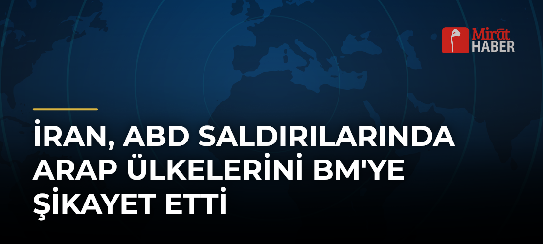 İran, ABD Saldırılarında Arap Ülkelerini BM'ye Şikayet Etti