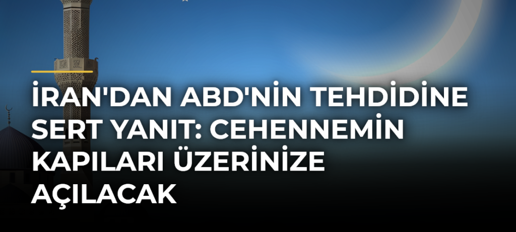 İran’dan ABD’nin tehdidine sert yanıt: Cehennemin kapıları üzerinize açılacak