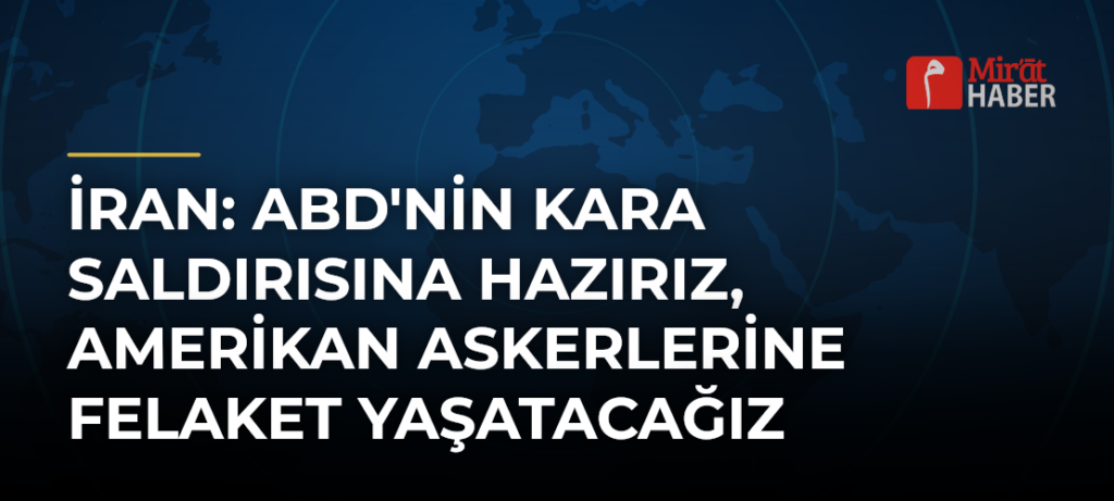 İran: ABD’nin Kara Saldırısına Hazırız, Amerikan Askerlerine Felaket Yaşatacağız