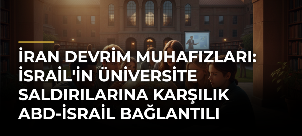 İran Devrim Muhafızları: İsrail’in üniversite saldırılarına karşılık ABD-İsrail bağlantılı üniversiteleri vurabiliriz