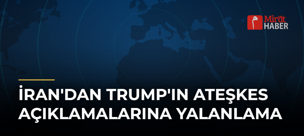 İran’dan Trump’ın Ateşkes Açıklamalarına Yalanlama