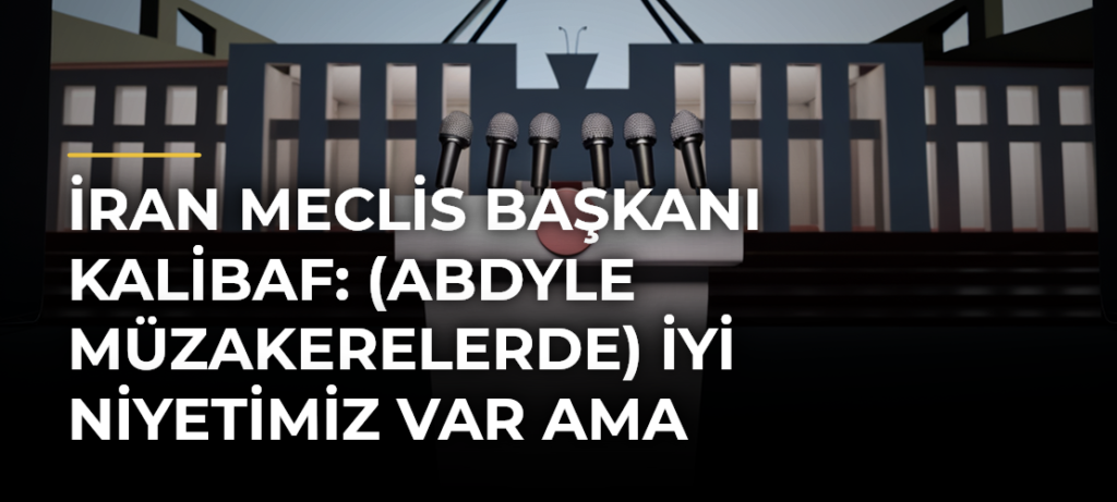 İran Meclis Başkanı Kalibaf: (ABDyle müzakerelerde) İyi niyetimiz var ama güvenimiz yok