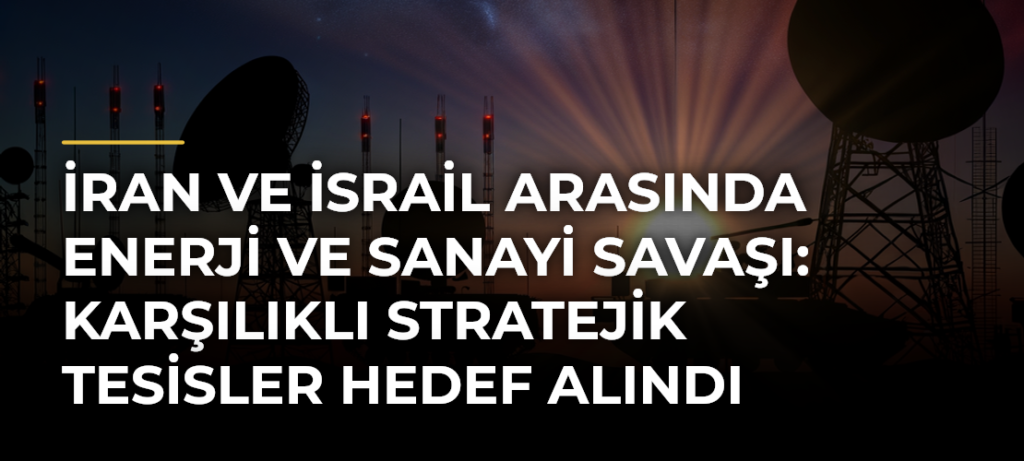 İran ve İsrail arasında enerji ve sanayi savaşı: Karşılıklı stratejik tesisler hedef alındı