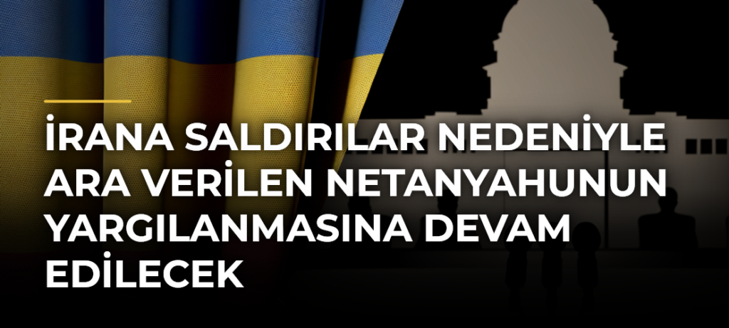 İrana Saldırılar Nedeniyle Ara Verilen Netanyahunun Yargılanmasına Devam Edilecek
