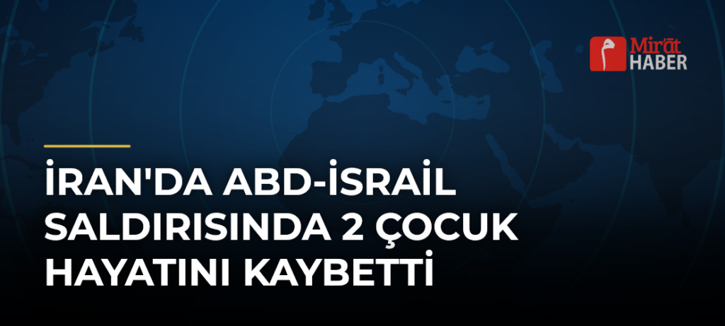 İran’da ABD-İsrail Saldırısında 2 Çocuk Hayatını Kaybetti