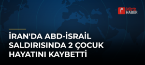 İran’da ABD-İsrail Saldırısında 2 Çocuk Hayatını Kaybetti