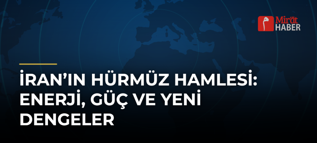 İran’ın Hürmüz Hamlesi: Enerji, Güç ve Yeni Dengeler