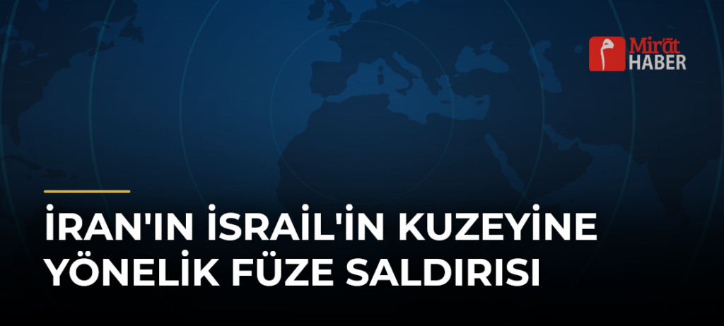 İran’ın İsrail’in Kuzeyine Yönelik Füze Saldırısı
