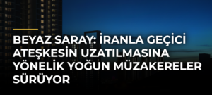 Beyaz Saray: İranla Geçici Ateşkesin Uzatılmasına Yönelik Yoğun Müzakereler Sürüyor