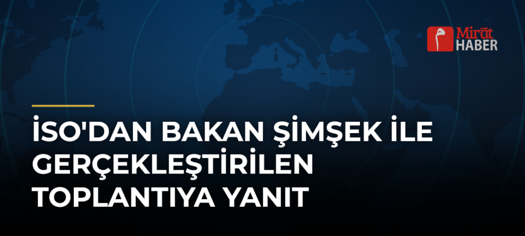 İSO’dan Bakan Şimşek İle Gerçekleştirilen Toplantıya Yanıt
