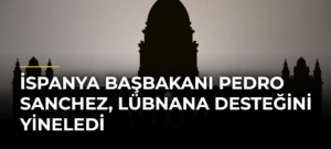 İspanya Başbakanı Pedro Sanchez, Lübnana desteğini yineledi