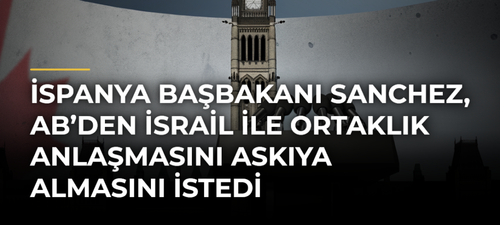 İspanya Başbakanı Sanchez, AB’den İsrail ile Ortaklık Anlaşmasını Askıya Almasını İstedi