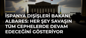 İspanya Dışişleri Bakanı Albares: Her şey savaşın tüm cephelerde devam edeceğini gösteriyor
