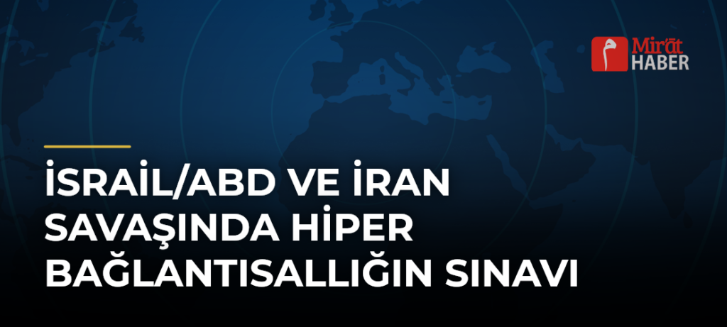 İsrail/ABD ve İran Savaşında Hiper Bağlantısallığın Sınavı