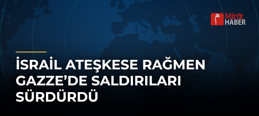 İsrail Ateşkese Rağmen Gazze’de Saldırıları Sürdürdü