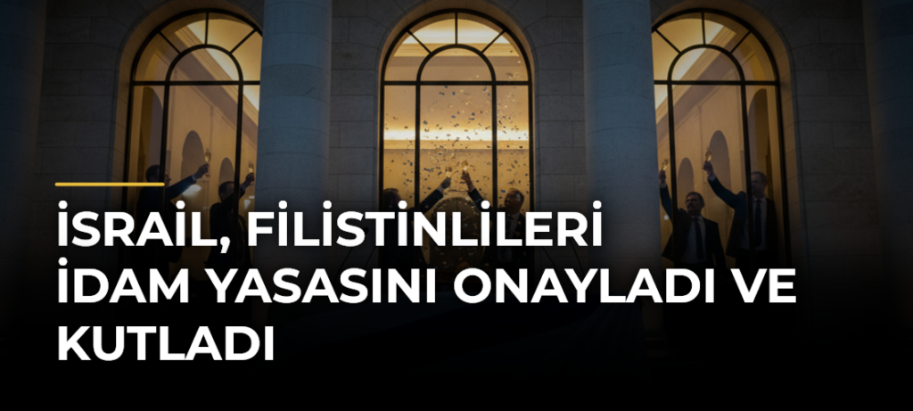 İsrail, Filistinlileri İdam Yasasını Onayladı ve Kutladı