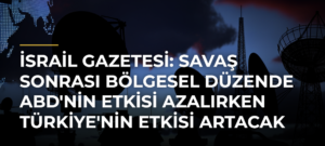 İsrail Gazetesi: Savaş Sonrası Bölgesel Düzende ABD’nin Etkisi Azalırken Türkiye’nin Etkisi Artacak