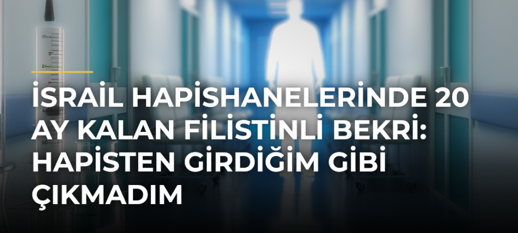İsrail hapishanelerinde 20 ay kalan Filistinli Bekri: Hapisten girdiğim gibi çıkmadım