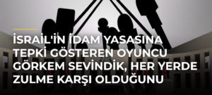 İsrail’in idam yasasına tepki gösteren oyuncu Görkem Sevindik, her yerde zulme karşı olduğunu söyledi