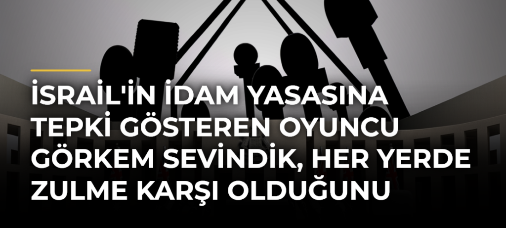 İsrail’in idam yasasına tepki gösteren oyuncu Görkem Sevindik, her yerde zulme karşı olduğunu söyledi