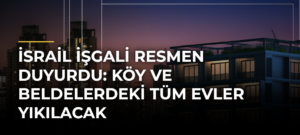 İsrail İşgali Resmen Duyurdu: Köy ve Beldelerdeki Tüm Evler Yıkılacak
