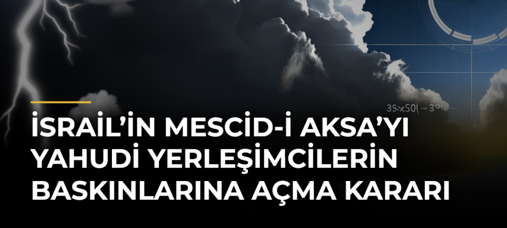 İsrail’in Mescid-i Aksa’yı Yahudi yerleşimcilerin baskınlarına açma kararı