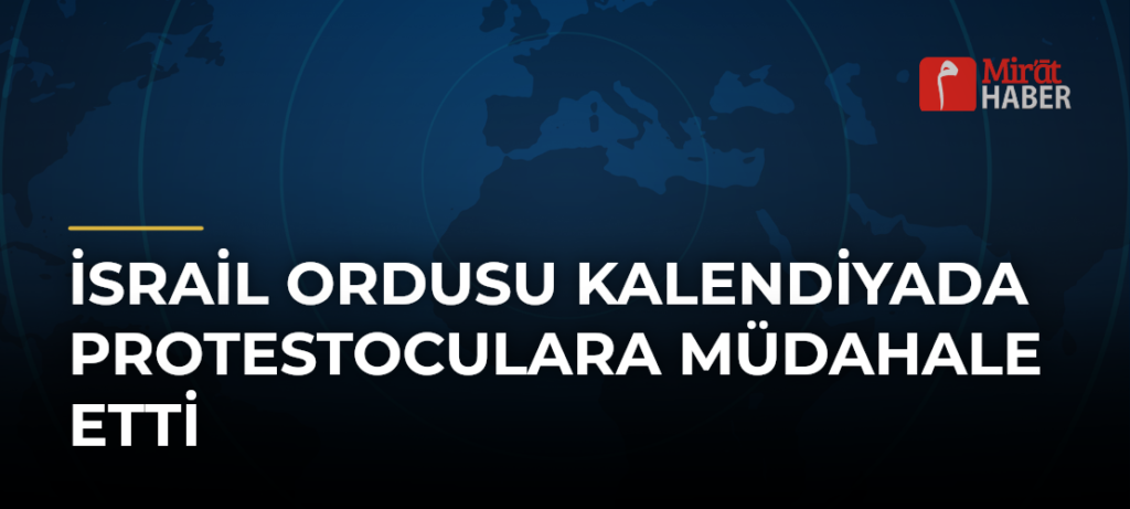 İsrail Ordusu Kalendiyada Protestoculara Müdahale Etti