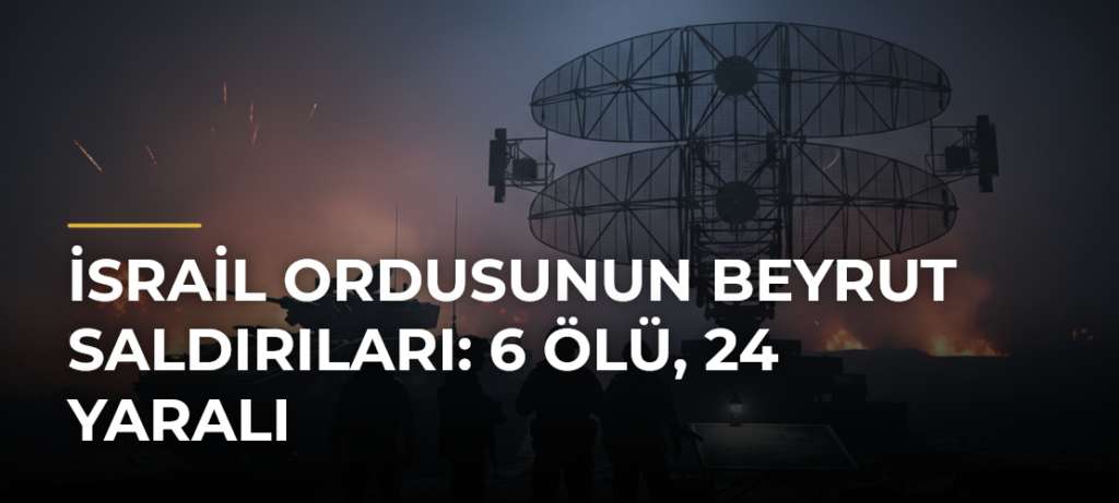 İsrail Ordusunun Beyrut Saldırıları: 6 Ölü, 24 Yaralı