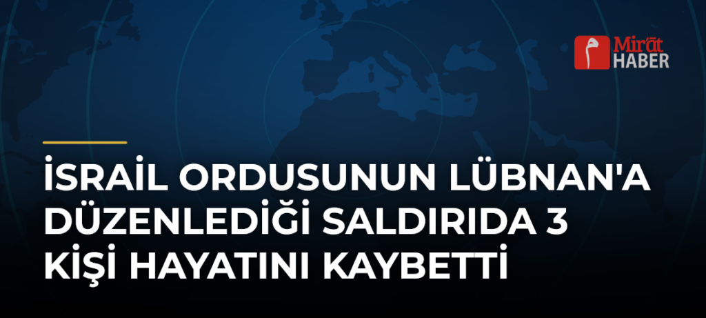 İsrail Ordusunun Lübnan’a Düzenlediği Saldırıda 3 Kişi Hayatını Kaybetti