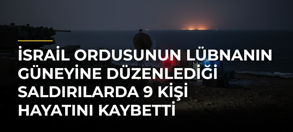 İsrail ordusunun Lübnanın güneyine düzenlediği saldırılarda 9 kişi hayatını kaybetti