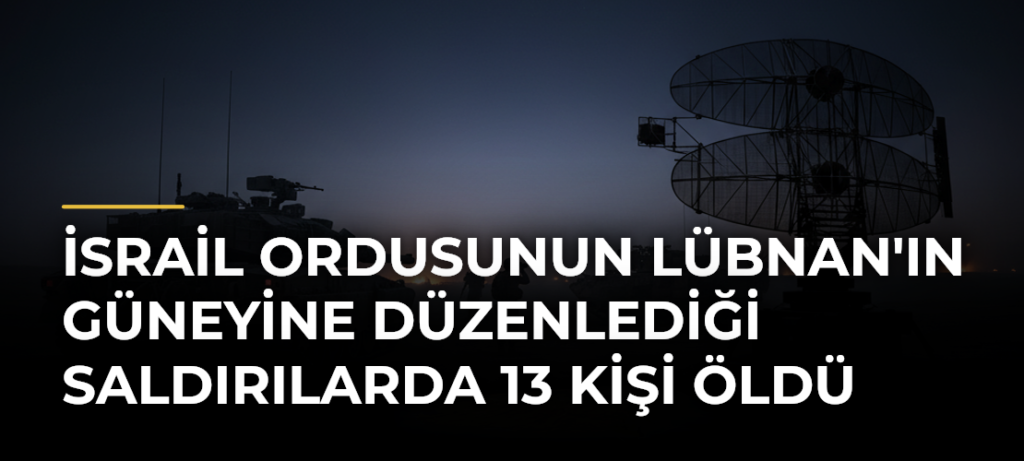 İsrail ordusunun Lübnan’ın güneyine düzenlediği saldırılarda 13 kişi öldü
