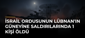 İsrail ordusunun Lübnan’ın güneyine saldırılarında 1 kişi öldü