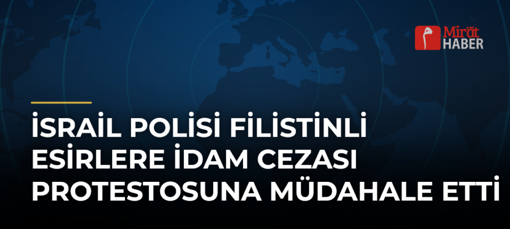 İsrail Polisi Filistinli Esirlere İdam Cezası Protestosuna Müdahale Etti