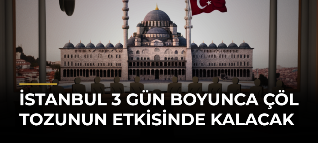 İstanbul 3 Gün Boyunca Çöl Tozunun Etkisinde Kalacak