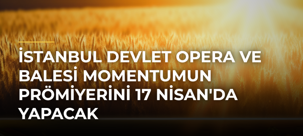 İstanbul Devlet Opera ve Balesi Momentumun Prömiyerini 17 Nisan’da Yapacak