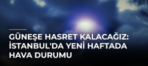 Güneşe hasret kalacağız: İstanbul’da yeni haftada hava durumu