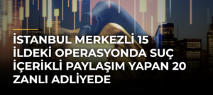 İstanbul merkezli 15 ildeki operasyonda suç içerikli paylaşım yapan 20 zanlı adliyede