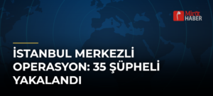 İstanbul Merkezli Operasyon: 35 Şüpheli Yakalandı