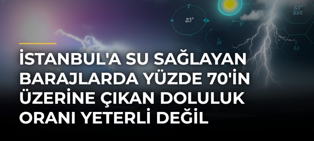 İstanbul’a Su Sağlayan Barajlarda Yüzde 70’in Üzerine Çıkan Doluluk Oranı Yeterli Değil