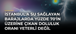 İstanbul’a Su Sağlayan Barajlarda Yüzde 70’in Üzerine Çıkan Doluluk Oranı Yeterli Değil