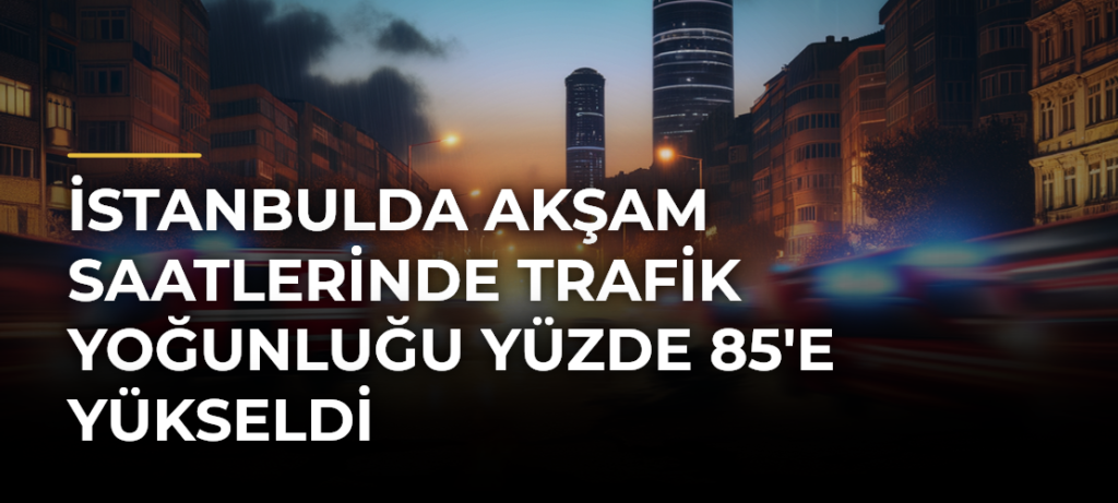 İstanbulda akşam saatlerinde trafik yoğunluğu yüzde 85’e yükseldi