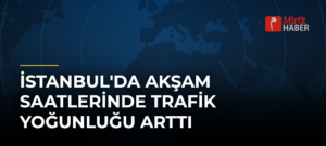 İstanbul’da Akşam Saatlerinde Trafik Yoğunluğu Arttı