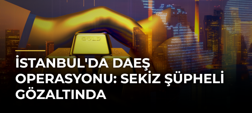 İstanbul’da DAEŞ Operasyonu: Sekiz Şüpheli Gözaltında