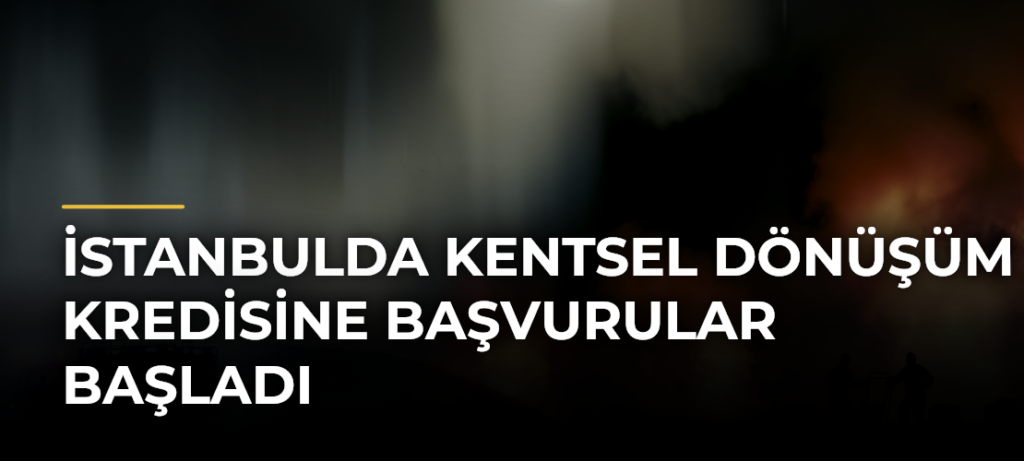 İstanbulda kentsel dönüşüm kredisine başvurular başladı