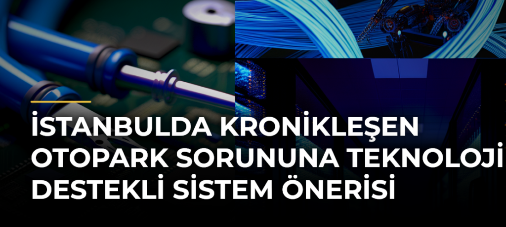 İstanbulda Kronikleşen Otopark Sorununa Teknoloji Destekli Sistem Önerisi