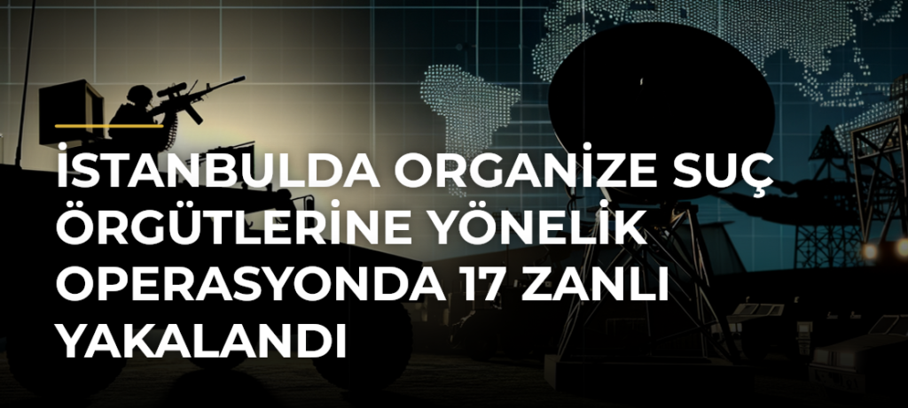 İstanbulda organize suç örgütlerine yönelik operasyonda 17 zanlı yakalandı