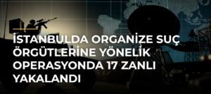 İstanbulda organize suç örgütlerine yönelik operasyonda 17 zanlı yakalandı