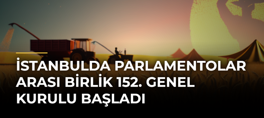 İstanbulda Parlamentolar Arası Birlik 152. Genel Kurulu başladı