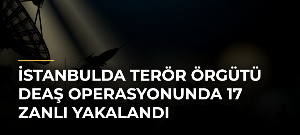 İstanbulda Terör Örgütü DEAŞ Operasyonunda 17 Zanlı Yakalandı