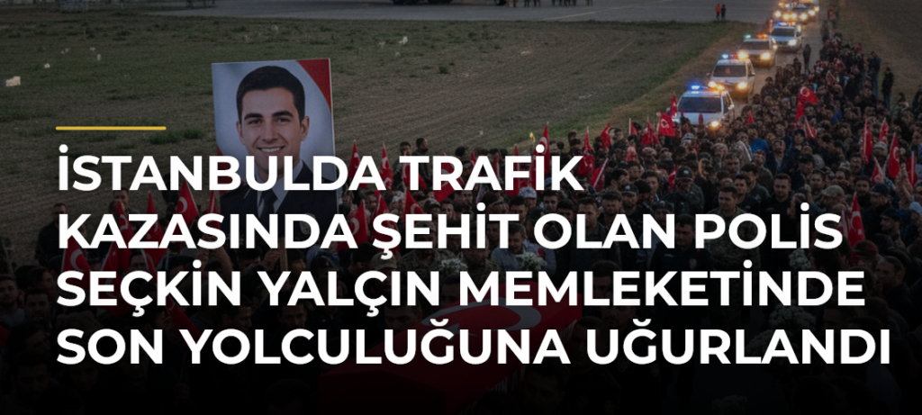 İstanbulda Trafik Kazasında Şehit Olan Polis Seçkin Yalçın Memleketinde Son Yolculuğuna Uğurlandı